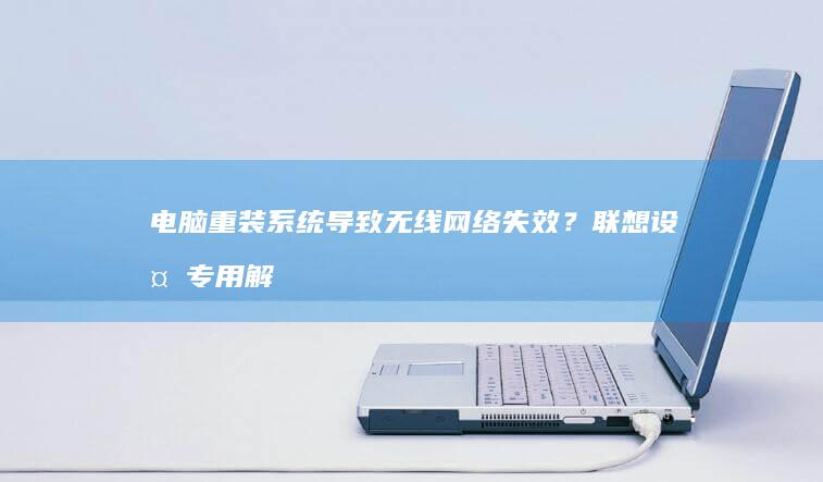 电脑重装系统导致无线网络失效？联想设备专用解决方案汇总（驱动/服务/硬件检测） (电脑重装系统多少钱一次)