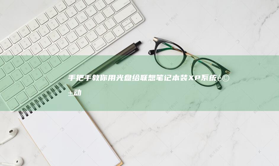 手把手教你用光盘给联想笔记本装XP系统：驱动兼容性测试与双系统共存优化方案 (手把手教你用拇指盆养多肉)