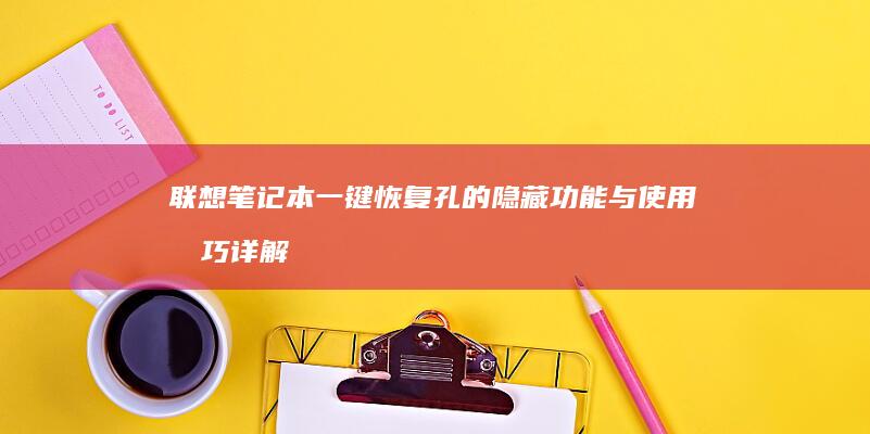 联想笔记本一键恢复孔的隐藏功能与使用技巧详解 (联想笔记本一键恢复怎么操作)