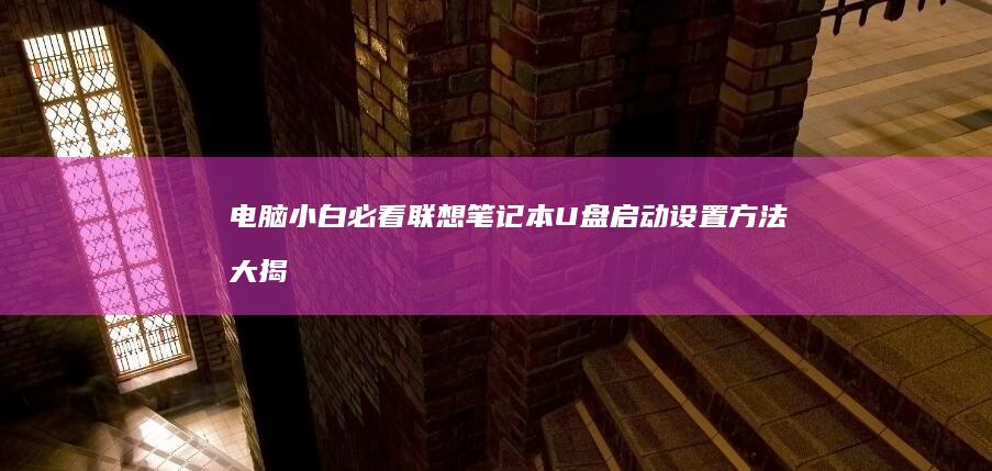 电脑小白必看！联想笔记本U盘启动设置方法大揭秘（附F2/F12快捷键操作指南） (电脑小白必看视频软件)