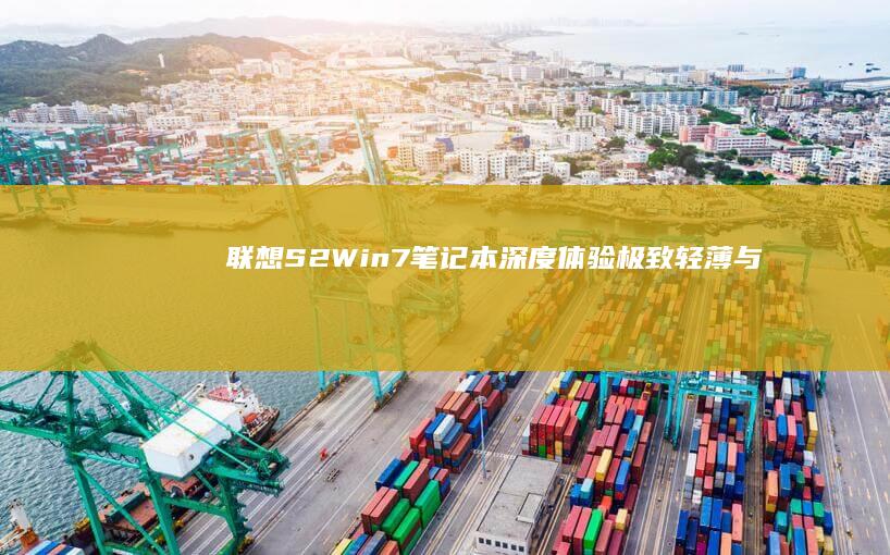 【联想S2 Win7笔记本深度体验】极致轻薄与性能兼备的商务神器，Win7系统稳定性实测揭秘 (联想 s2)