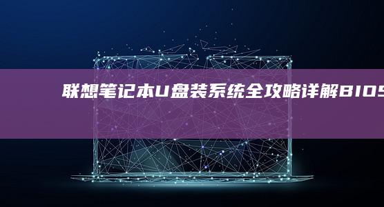 联想笔记本U盘装系统全攻略：详解BIOS设置与启动顺序调整步骤 (联想笔记本u盘启动)