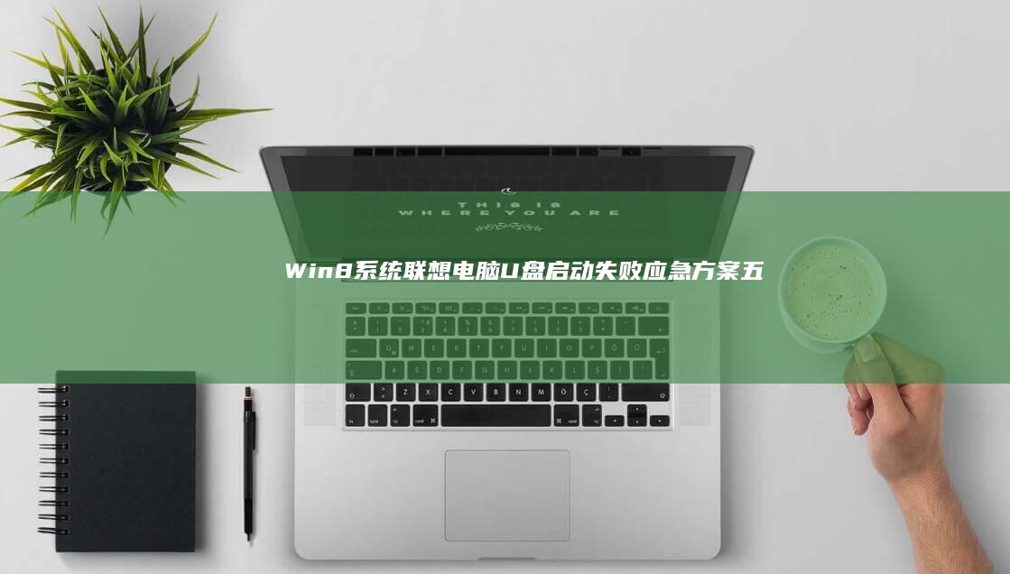 Win8系统联想电脑U盘启动失败应急方案：五种常见问题诊断及快速启动菜单调取方法 (win8系统还能用吗)