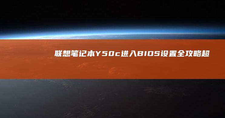 联想笔记本Y50c进入BIOS设置全攻略：超详细步骤+快捷键说明+常见问题解析 (联想笔记本y7000)