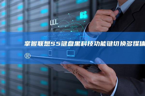 掌握联想S5键盘黑科技：功能键切换、多媒体键绑定及省电模式设置技巧汇总 (联想s5使用)