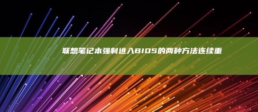 联想笔记本强制进入BIOS的两种方法：连续重启触发恢复模式+电源键组合快捷键大全 (联想笔记本强制开机方法)