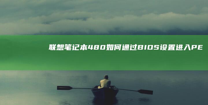 联想笔记本480如何通过BIOS设置进入PE系统？详解U盘启动步骤与Novo按钮使用方法 (联想笔记本400电话)