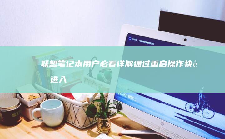 联想笔记本用户必看：详解通过重启操作快速进入PE维护环境及BIOS配置面板的完整步骤 (联想笔记本用u盘启动按哪个键)