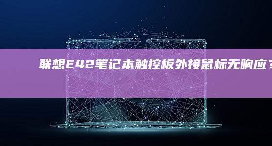 联想E42笔记本触控板/外接鼠标无响应?一文解决所有恢复问题 (联想e42笔记本配置参数)