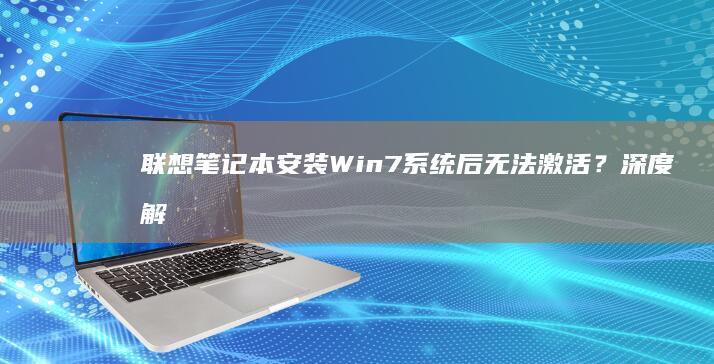 联想笔记本安装Win7系统后无法激活？深度解析问题根源与高效解决方案 (联想笔记本安全模式怎么进入)