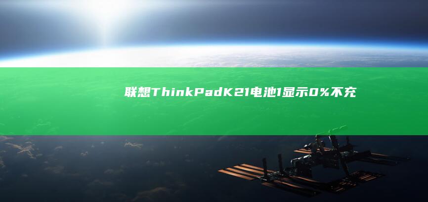联想ThinkPad K21电池1显示0%不充电？从电源管理设置到硬件检测全攻略 (联想thinkpad)