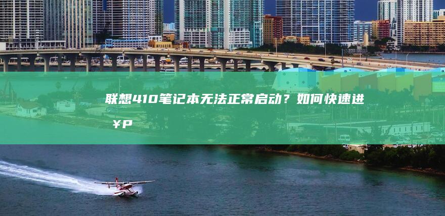 联想410笔记本无法正常启动？如何快速进入PE系统排查问题 (联想410笔记本)