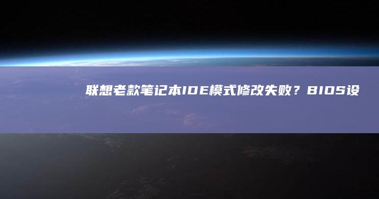 联想老款笔记本IDE模式修改失败？BIOS设置与注册表双方案详解 (联想老款笔记本所有的型号)